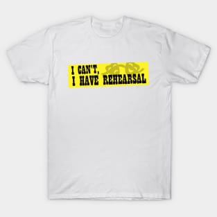 I Can't, I Have Rehearsal T-Shirt